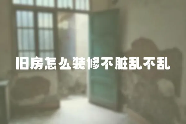 舊房怎么裝修不臟亂不亂