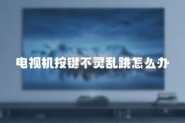 電視機(jī)按鍵不靈亂跳怎么辦