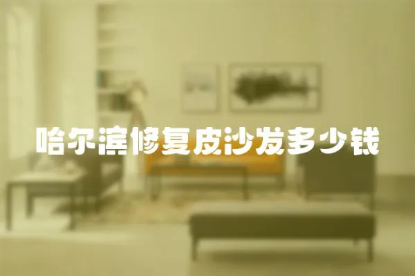 哈爾濱修復皮沙發多少錢