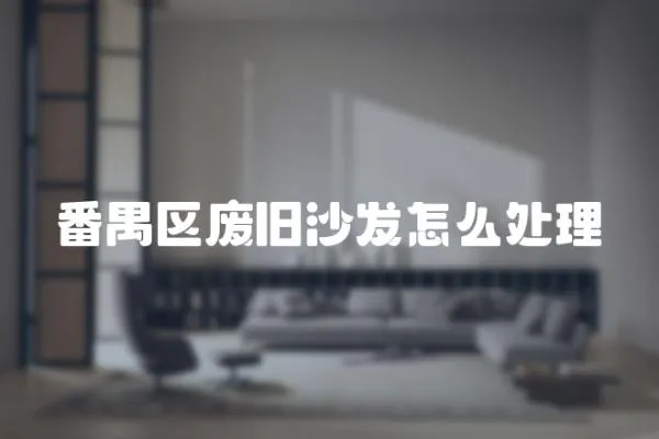 番禺區廢舊沙發怎么處理