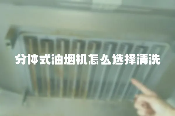 分體式油煙機怎么選擇清洗