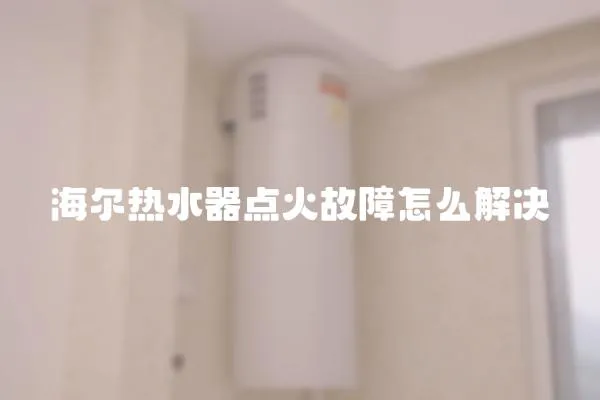 海爾熱水器點火故障怎么解決