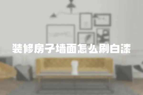裝修房子墻面怎么刷白漆