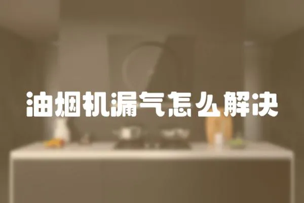 油煙機漏氣怎么解決