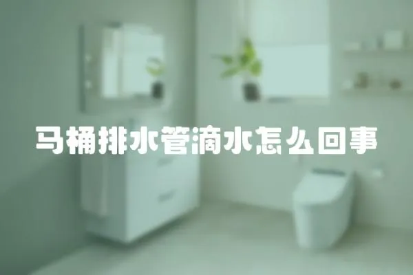 馬桶排水管滴水怎么回事