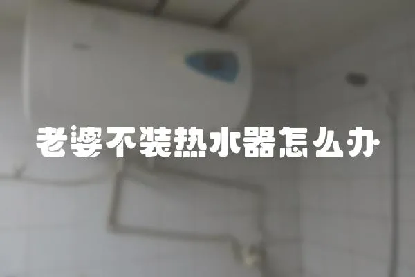 老婆不裝熱水器怎么辦
