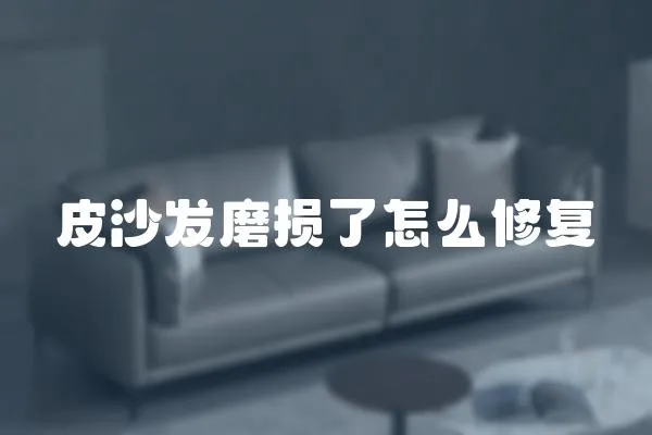 皮沙發(fā)磨損了怎么修復(fù)