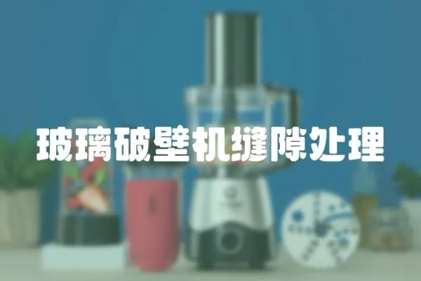 玻璃破壁機縫隙處理