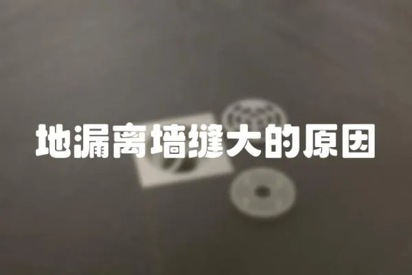 地漏離墻縫大的原因