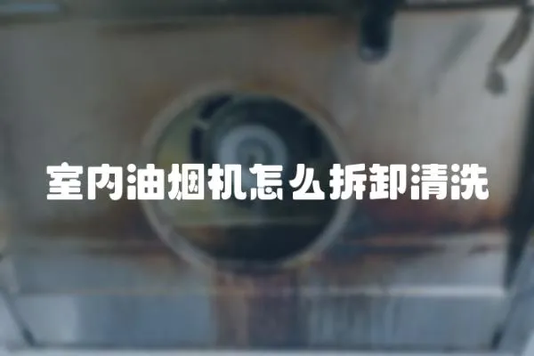 室內油煙機怎么拆卸清洗
