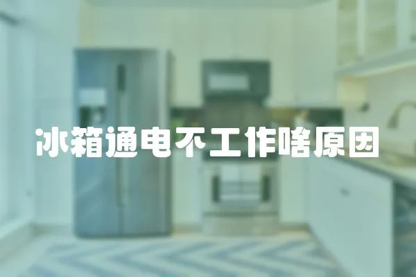 冰箱通電不工作啥原因
