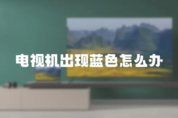 電視機出現(xiàn)藍(lán)色怎么辦