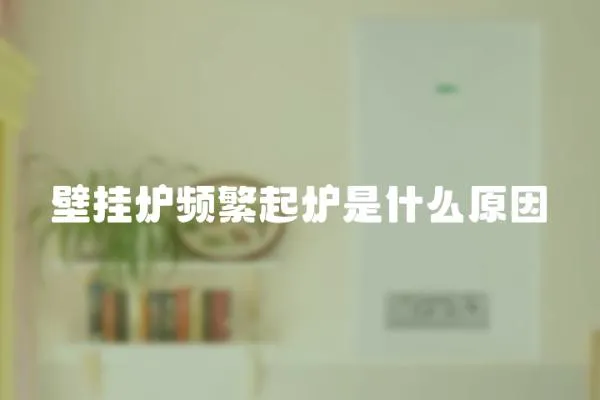 壁掛爐頻繁起爐是什么原因