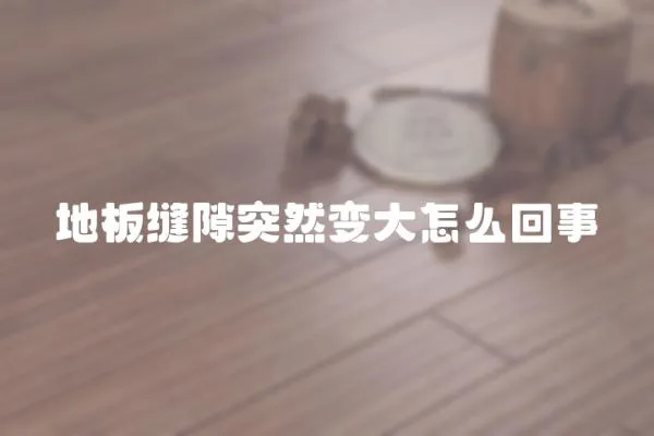 地板縫隙突然變大怎么回事
