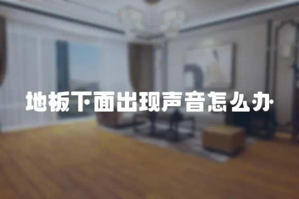 地板下面出現(xiàn)聲音怎么辦