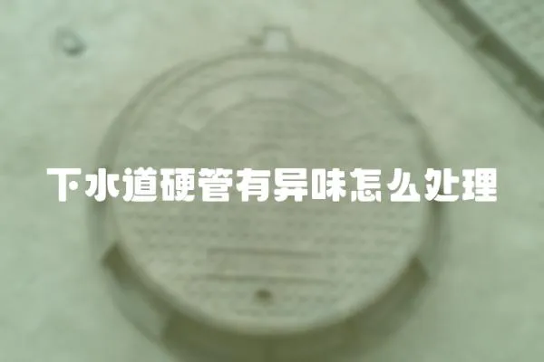 下水道硬管有異味怎么處理