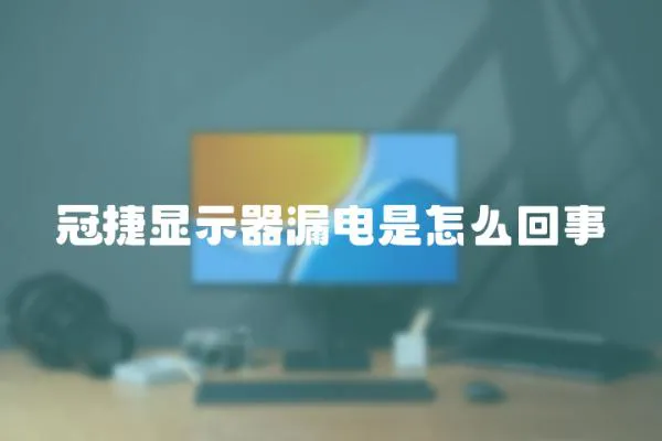 冠捷顯示器漏電是怎么回事