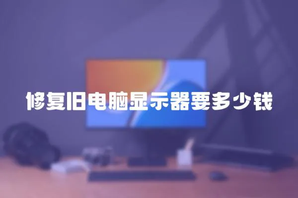 修復(fù)舊電腦顯示器要多少錢