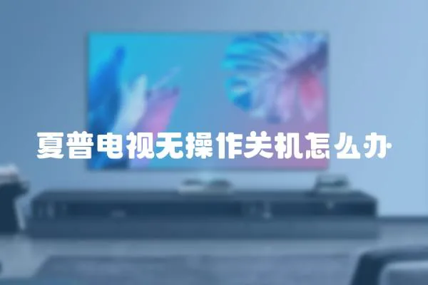 夏普電視無操作關機怎么辦