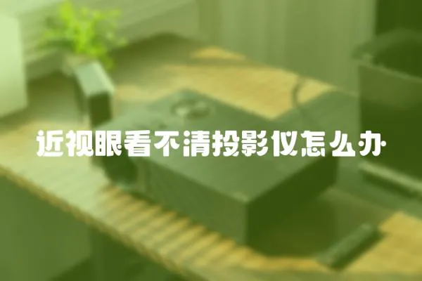 近視眼看不清投影儀怎么辦