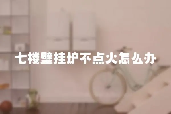 七樓壁掛爐不點火怎么辦