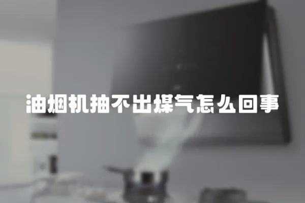 油煙機抽不出煤氣怎么回事