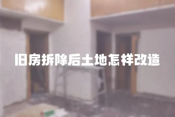 舊房拆除后土地怎樣改造