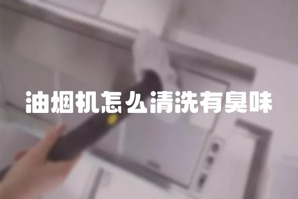 油煙機怎么清洗有臭味