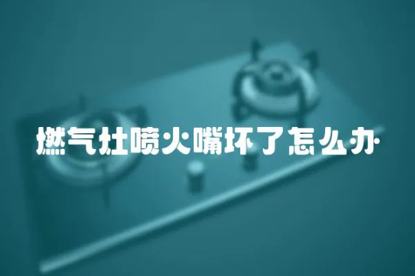 燃氣灶噴火嘴壞了怎么辦