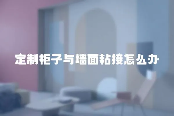 定制柜子與墻面粘接怎么辦