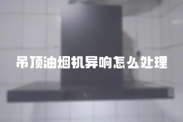 吊頂油煙機異響怎么處理