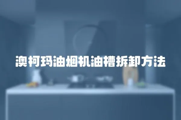 澳柯瑪油煙機(jī)油槽拆卸方法