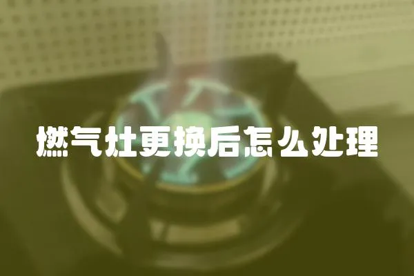 燃氣灶更換后怎么處理