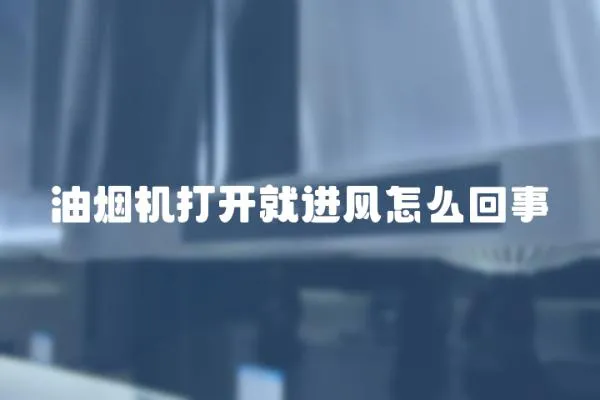 油煙機打開就進風怎么回事