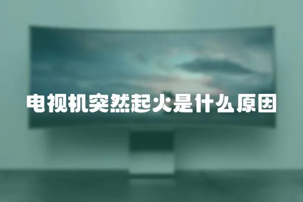 電視機突然起火是什么原因