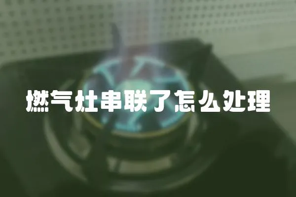 燃?xì)庠畲?lián)了怎么處理