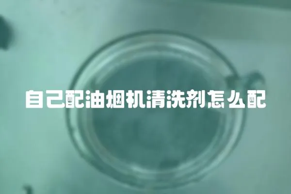 自己配油煙機(jī)清洗劑怎么配