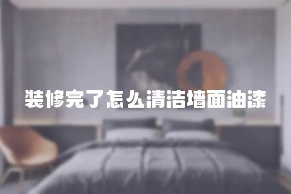 裝修完了怎么清潔墻面油漆