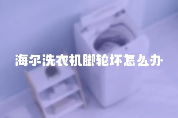 海爾洗衣機腳輪壞怎么辦