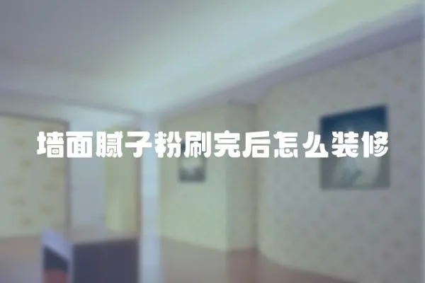 墻面膩子粉刷完后怎么裝修