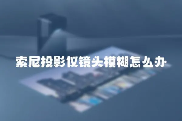 索尼投影儀鏡頭模糊怎么辦