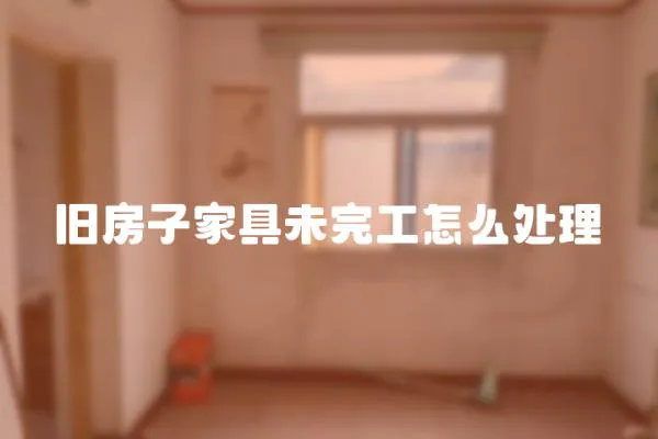 舊房子家具未完工怎么處理