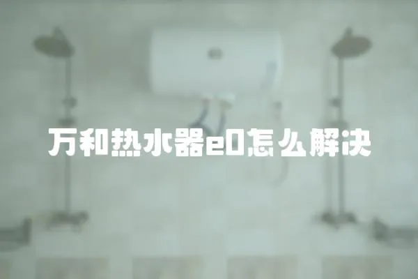 萬(wàn)和熱水器e0怎么解決