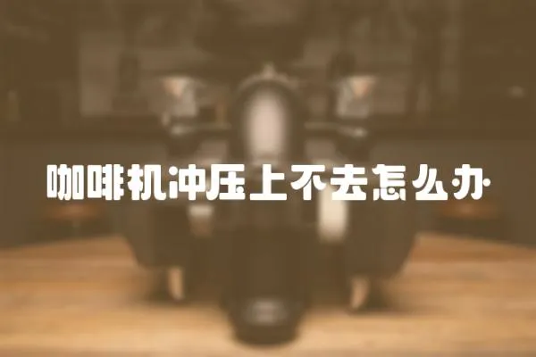 咖啡機沖壓上不去怎么辦