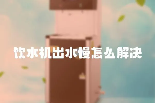 飲水機(jī)出水慢怎么解決