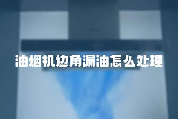 油煙機邊角漏油怎么處理
