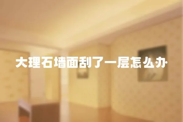 大理石墻面刮了一層怎么辦
