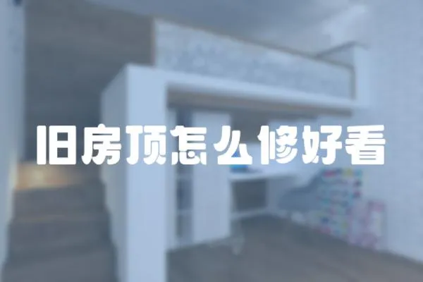 舊房頂怎么修好看