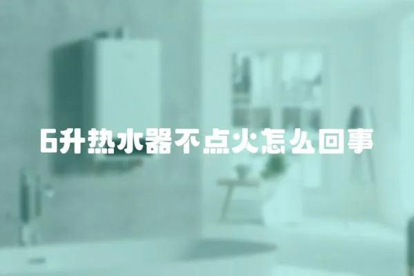 6升熱水器不點(diǎn)火怎么回事