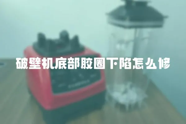 破壁機底部膠圈下陷怎么修